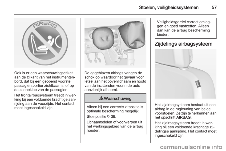 OPEL ZAFIRA C 2015  Gebruikershandleiding (in Dutch) Stoelen, veiligheidssystemen57
Ook is er een waarschuwingsetiket
aan de zijkant van het instrumenten‐
bord, dat bij een geopend voorste
passagiersportier zichtbaar is, of op
de zonneklep van de pass