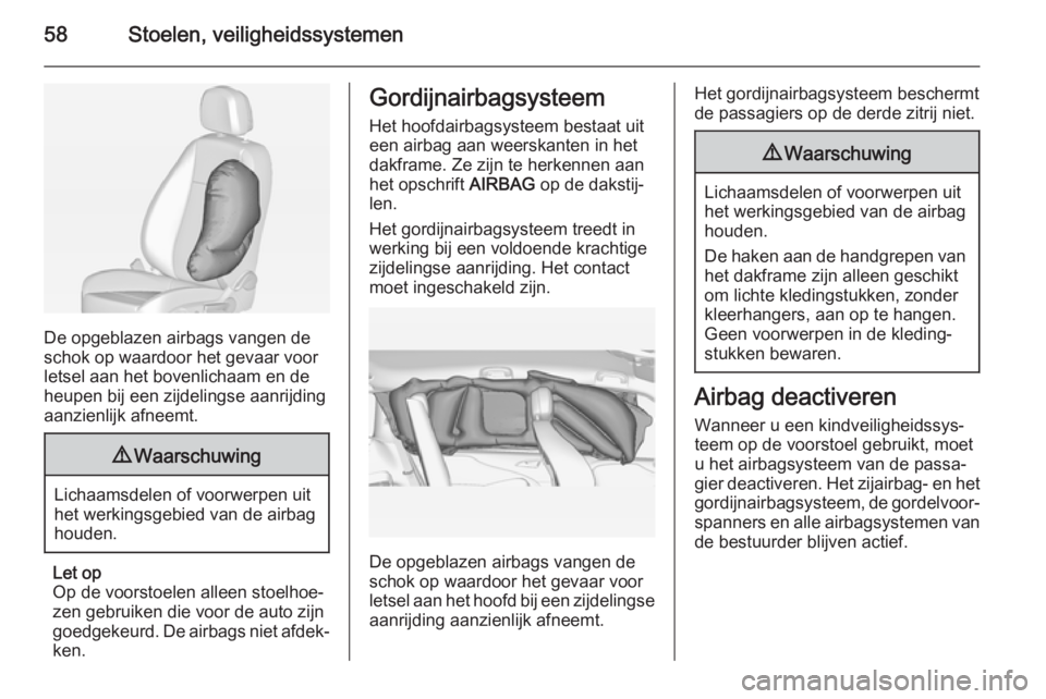 OPEL ZAFIRA C 2015  Gebruikershandleiding (in Dutch) 58Stoelen, veiligheidssystemen
De opgeblazen airbags vangen de
schok op waardoor het gevaar voor
letsel aan het bovenlichaam en de
heupen bij een zijdelingse aanrijding
aanzienlijk afneemt.
9 Waarschu