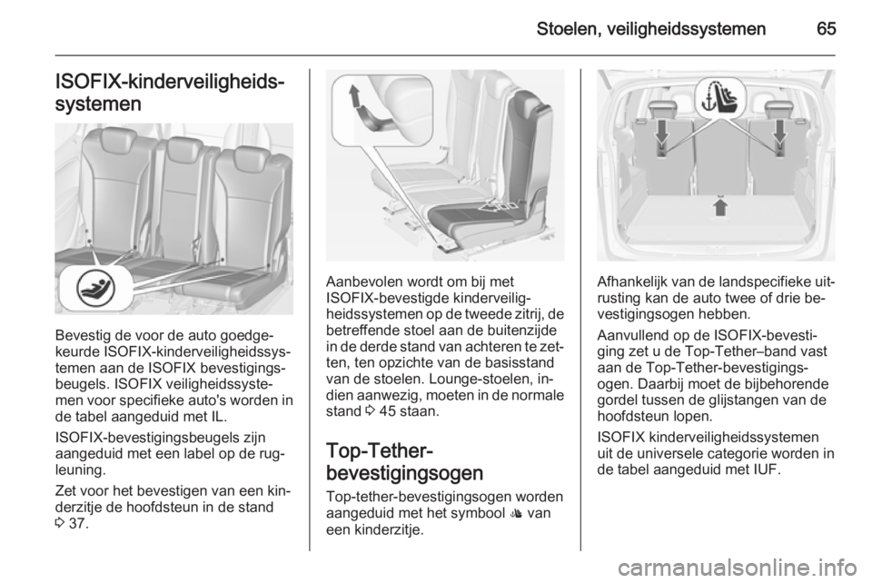 OPEL ZAFIRA C 2015  Gebruikershandleiding (in Dutch) Stoelen, veiligheidssystemen65ISOFIX-kinderveiligheids‐
systemen
Bevestig de voor de auto goedge‐
keurde ISOFIX-kinderveiligheidssys‐
temen aan de ISOFIX bevestigings‐
beugels. ISOFIX veilighe