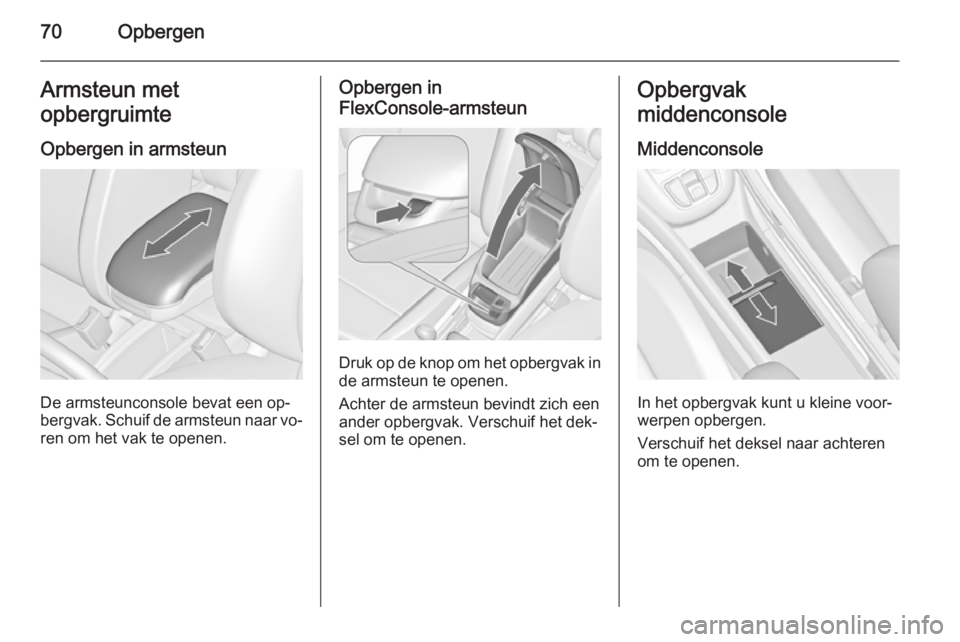 OPEL ZAFIRA C 2015 Gebruikershandleiding (in Dutch) 70OpbergenArmsteun met
opbergruimte
Opbergen in armsteun
De armsteunconsole bevat een op‐
bergvak. Schuif de armsteun naar vo‐
ren om het vak te openen.
Opbergen in
FlexConsole-armsteun
Druk op de OPEL ZAFIRA C 2015 Gebruikershandleiding (in Dutch) 70OpbergenArmsteun met
opbergruimte
Opbergen in armsteun
De armsteunconsole bevat een op‐
bergvak. Schuif de armsteun naar vo‐
ren om het vak te openen.
Opbergen in
FlexConsole-armsteun
Druk op de