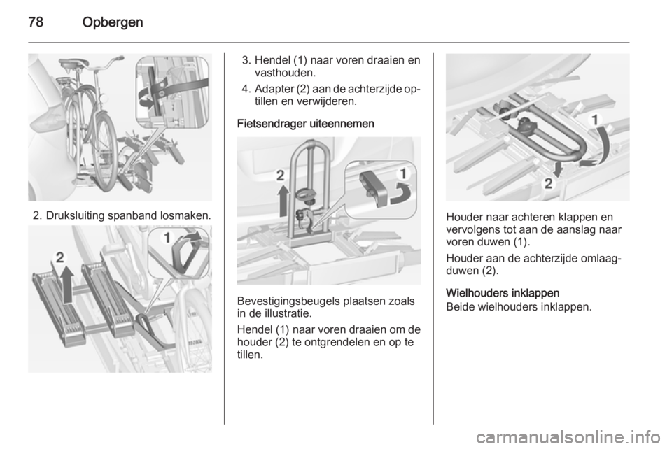 OPEL ZAFIRA C 2015 Gebruikershandleiding (in Dutch) 78Opbergen
2. Druksluiting spanband losmaken.
3. Hendel (1) naar voren draaien envasthouden.
4. Adapter (2) aan de achterzijde op‐
tillen en verwijderen.
Fietsendrager uiteennemen
Bevestigingsbeugel OPEL ZAFIRA C 2015 Gebruikershandleiding (in Dutch) 78Opbergen
2. Druksluiting spanband losmaken.
3. Hendel (1) naar voren draaien envasthouden.
4. Adapter (2) aan de achterzijde op‐
tillen en verwijderen.
Fietsendrager uiteennemen
Bevestigingsbeugel