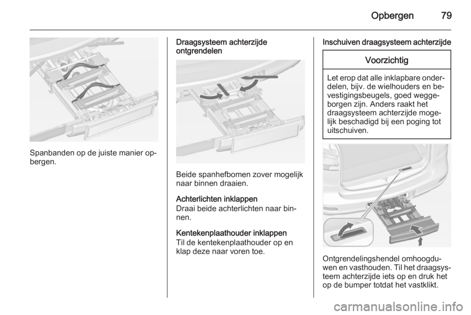 OPEL ZAFIRA C 2015 Gebruikershandleiding (in Dutch) Opbergen79
Spanbanden op de juiste manier op‐
bergen.
Draagsysteem achterzijde
ontgrendelen
Beide spanhefbomen zover mogelijk
naar binnen draaien.
Achterlichten inklappen
Draai beide achterlichten n OPEL ZAFIRA C 2015 Gebruikershandleiding (in Dutch) Opbergen79
Spanbanden op de juiste manier op‐
bergen.
Draagsysteem achterzijde
ontgrendelen
Beide spanhefbomen zover mogelijk
naar binnen draaien.
Achterlichten inklappen
Draai beide achterlichten n