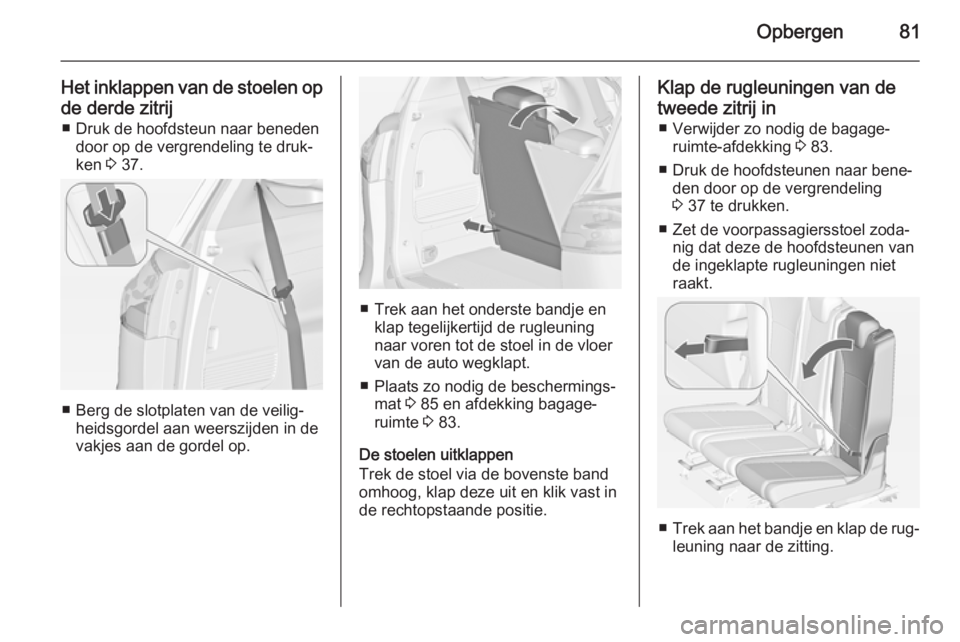 OPEL ZAFIRA C 2015 Gebruikershandleiding (in Dutch) Opbergen81
Het inklappen van de stoelen opde derde zitrij ■ Druk de hoofdsteun naar beneden door op de vergrendeling te druk‐
ken 3 37.
■ Berg de slotplaten van de veilig‐
heidsgordel aan wee OPEL ZAFIRA C 2015 Gebruikershandleiding (in Dutch) Opbergen81
Het inklappen van de stoelen opde derde zitrij ■ Druk de hoofdsteun naar beneden door op de vergrendeling te druk‐
ken 3 37.
■ Berg de slotplaten van de veilig‐
heidsgordel aan wee