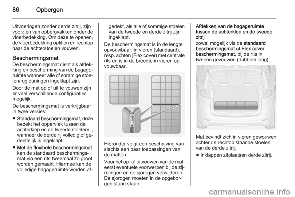 OPEL ZAFIRA C 2015  Gebruikershandleiding (in Dutch) 86Opbergen
Uitvoeringen zonder derde zitrij, zijnvoorzien van opbergvakken onder de
vloerbedekking. Om deze te openen,
de vloerbedekking optillen en rechtop naar de achterstoelen vouwen.
Beschermingsm