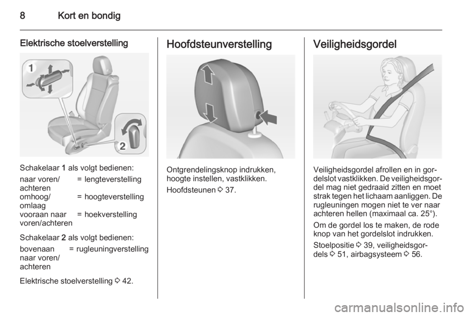OPEL ZAFIRA C 2015  Gebruikershandleiding (in Dutch) 8Kort en bondig
Elektrische stoelverstelling
Schakelaar 1 als volgt bedienen:
naar voren/
achteren=lengteverstellingomhoog/
omlaag=hoogteverstellingvooraan naar
voren/achteren=hoekverstelling
Schakela