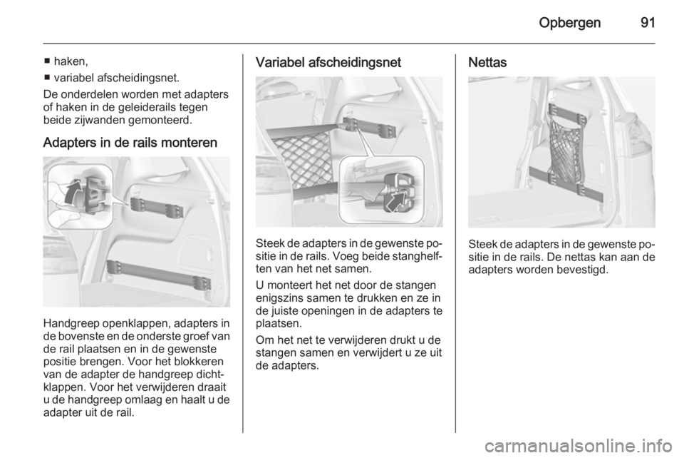 OPEL ZAFIRA C 2015 Gebruikershandleiding (in Dutch) Opbergen91
■ haken,
■ variabel afscheidingsnet.
De onderdelen worden met adapters of haken in de geleiderails tegen
beide zijwanden gemonteerd.
Adapters in de rails monteren
Handgreep openklappen, OPEL ZAFIRA C 2015 Gebruikershandleiding (in Dutch) Opbergen91
■ haken,
■ variabel afscheidingsnet.
De onderdelen worden met adapters of haken in de geleiderails tegen
beide zijwanden gemonteerd.
Adapters in de rails monteren
Handgreep openklappen,