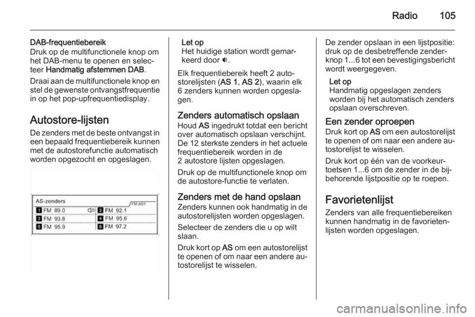 OPEL ZAFIRA C 2015.5 Handleiding Infotainment (in Dutch) Radio105
DAB-frequentiebereik
Druk op de multifunctionele knop om het DAB-menu te openen en selec‐
teer Handmatig afstemmen DAB .
Draai aan de multifunctionele knop en stel de gewenste ontvangstfre OPEL ZAFIRA C 2015.5 Handleiding Infotainment (in Dutch) Radio105
DAB-frequentiebereik
Druk op de multifunctionele knop om het DAB-menu te openen en selec‐
teer Handmatig afstemmen DAB .
Draai aan de multifunctionele knop en stel de gewenste ontvangstfre
