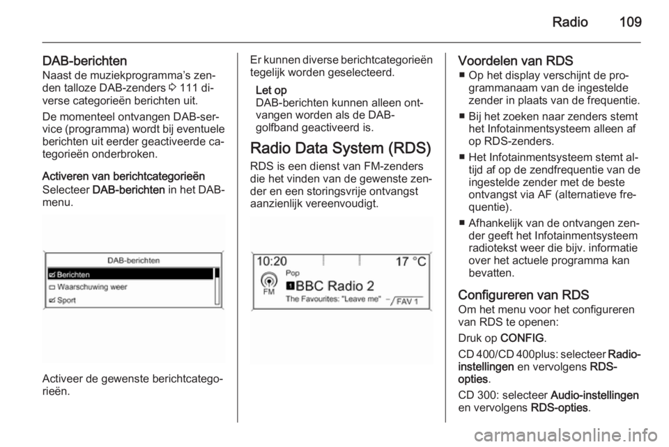 OPEL ZAFIRA C 2015.5 Handleiding Infotainment (in Dutch) Radio109
DAB-berichtenNaast de muziekprogramma’s zen‐
den talloze DAB-zenders 3 111 di‐
verse categorieën berichten uit.
De momenteel ontvangen DAB-ser‐
vice (programma) wordt bij eventuele
OPEL ZAFIRA C 2015.5 Handleiding Infotainment (in Dutch) Radio109
DAB-berichtenNaast de muziekprogramma’s zen‐
den talloze DAB-zenders 3 111 di‐
verse categorieën berichten uit.
De momenteel ontvangen DAB-ser‐
vice (programma) wordt bij eventuele