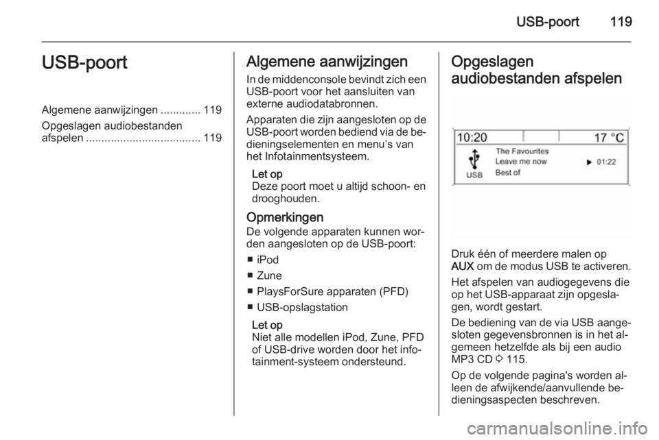 OPEL ZAFIRA C 2015.5 Handleiding Infotainment (in Dutch) USB-poort119USB-poortAlgemene aanwijzingen.............119
Opgeslagen audiobestanden
afspelen ..................................... 119Algemene aanwijzingen
In de middenconsole bevindt zich een USB-po OPEL ZAFIRA C 2015.5 Handleiding Infotainment (in Dutch) USB-poort119USB-poortAlgemene aanwijzingen.............119
Opgeslagen audiobestanden
afspelen ..................................... 119Algemene aanwijzingen
In de middenconsole bevindt zich een USB-po