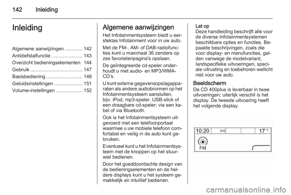 OPEL ZAFIRA C 2015.5  Handleiding Infotainment (in Dutch) 142InleidingInleidingAlgemene aanwijzingen.............142
Antidiefstalfunctie ......................143
Overzicht bedieningselementen 144
Gebruik ...................................... 147
Basisbedie