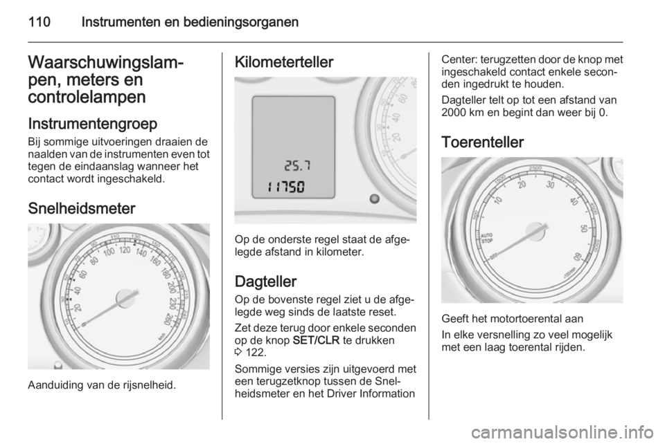 OPEL ZAFIRA C 2015.5  Gebruikershandleiding (in Dutch) 110Instrumenten en bedieningsorganenWaarschuwingslam‐
pen, meters en controlelampen
Instrumentengroep
Bij sommige uitvoeringen draaien de naalden van de instrumenten even tot tegen de eindaanslag wa