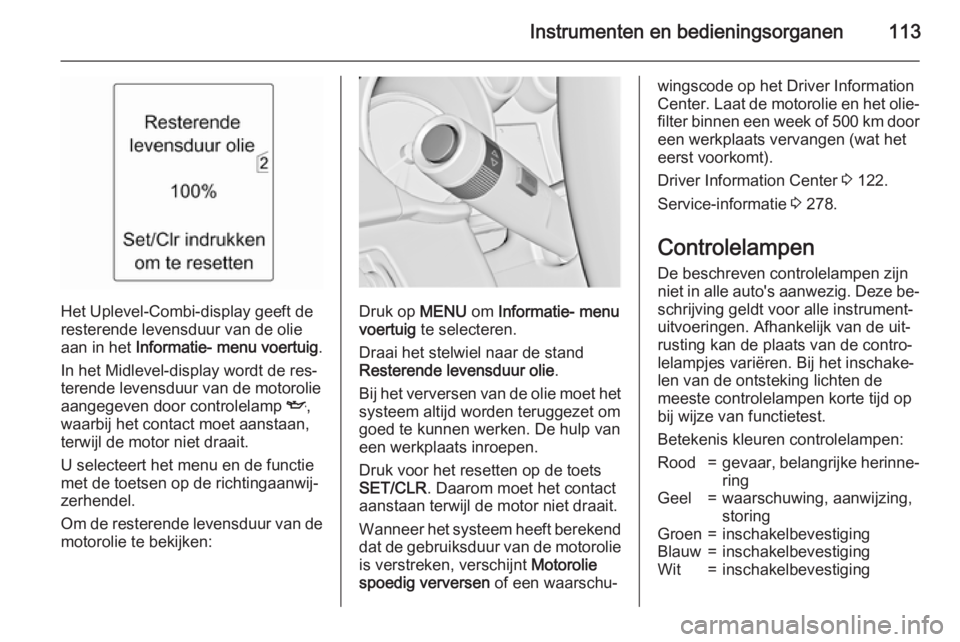 OPEL ZAFIRA C 2015.5  Gebruikershandleiding (in Dutch) Instrumenten en bedieningsorganen113
Het Uplevel-Combi-display geeft de
resterende levensduur van de olie
aan in het  Informatie- menu voertuig .
In het Midlevel-display wordt de res‐
terende levens