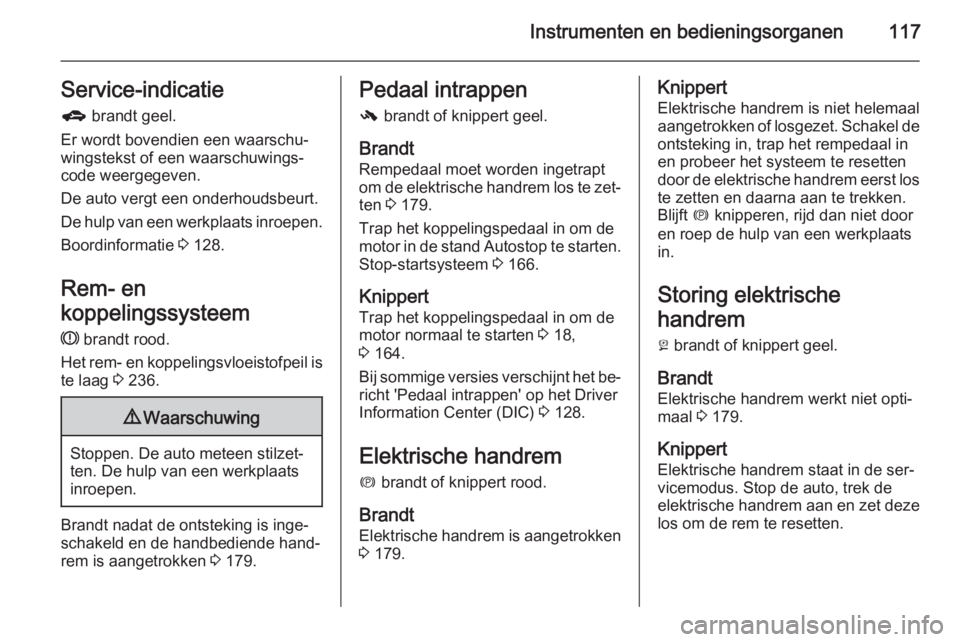 OPEL ZAFIRA C 2015.5  Gebruikershandleiding (in Dutch) Instrumenten en bedieningsorganen117Service-indicatieg  brandt geel.
Er wordt bovendien een waarschu‐ wingstekst of een waarschuwings‐
code weergegeven.
De auto vergt een onderhoudsbeurt. De hulp 