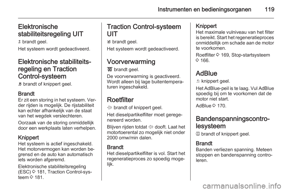 OPEL ZAFIRA C 2015.5  Gebruikershandleiding (in Dutch) Instrumenten en bedieningsorganen119Elektronische
stabiliteitsregeling UIT n  brandt geel.
Het systeem wordt gedeactiveerd.
Elektronische stabiliteits‐
regeling en Traction
Control-systeem
b  brandt