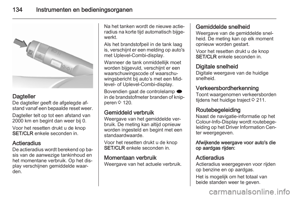 OPEL ZAFIRA C 2015.5  Gebruikershandleiding (in Dutch) 134Instrumenten en bedieningsorganen
Dagteller
De dagteller geeft de afgelegde af‐
stand vanaf een bepaalde reset weer.
Dagteller telt op tot een afstand van
2000 km en begint dan weer bij 0.
Voor h