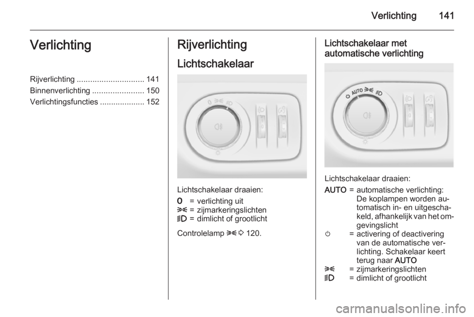 OPEL ZAFIRA C 2015.5  Gebruikershandleiding (in Dutch) Verlichting141VerlichtingRijverlichting.............................. 141
Binnenverlichting .......................150
Verlichtingsfuncties ....................152Rijverlichting
Lichtschakelaar
Lichts