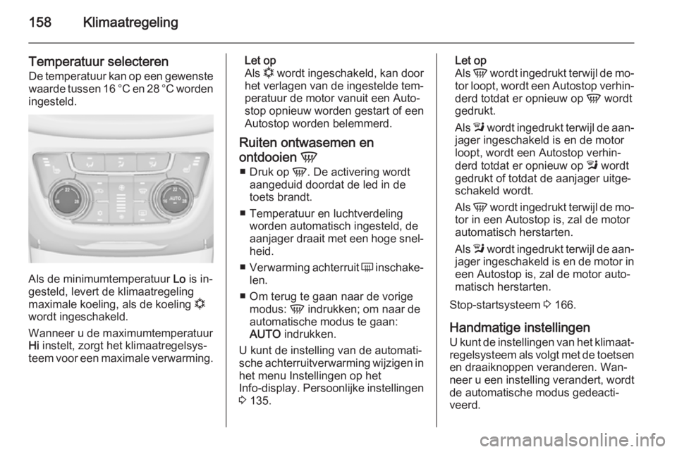 OPEL ZAFIRA C 2015.5 Gebruikershandleiding (in Dutch) 158Klimaatregeling
Temperatuur selecterenDe temperatuur kan op een gewenstewaarde tussen 16 °C en 28 °C worden
ingesteld.
Als de minimumtemperatuur Lo is in‐
gesteld, levert de klimaatregeling
ma OPEL ZAFIRA C 2015.5 Gebruikershandleiding (in Dutch) 158Klimaatregeling
Temperatuur selecterenDe temperatuur kan op een gewenstewaarde tussen 16 °C en 28 °C worden
ingesteld.
Als de minimumtemperatuur Lo is in‐
gesteld, levert de klimaatregeling
ma