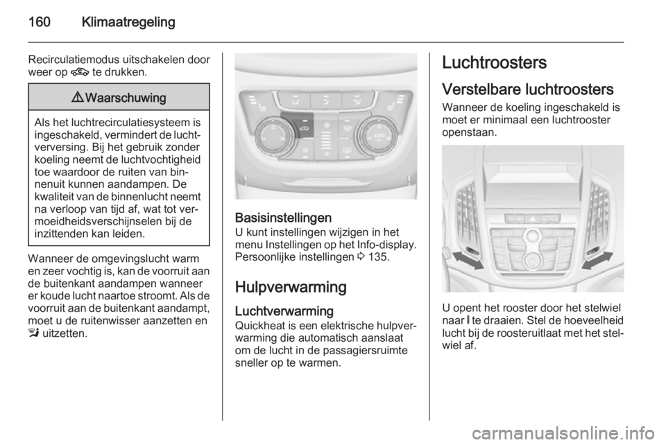 OPEL ZAFIRA C 2015.5 Gebruikershandleiding (in Dutch) 160Klimaatregeling
Recirculatiemodus uitschakelen door
weer op 4 te drukken.9Waarschuwing
Als het luchtrecirculatiesysteem is
ingeschakeld, vermindert de lucht‐verversing. Bij het gebruik zonder
ko OPEL ZAFIRA C 2015.5 Gebruikershandleiding (in Dutch) 160Klimaatregeling
Recirculatiemodus uitschakelen door
weer op 4 te drukken.9Waarschuwing
Als het luchtrecirculatiesysteem is
ingeschakeld, vermindert de lucht‐verversing. Bij het gebruik zonder
ko