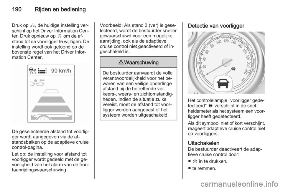 OPEL ZAFIRA C 2015.5  Gebruikershandleiding (in Dutch) 190Rijden en bediening
Druk op E, de huidige instelling ver‐
schijnt op het Driver Information Cen‐ ter. Druk opnieuw op  E om de af‐
stand tot de voorligger te wijzigen. De
instelling wordt ook