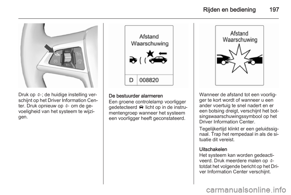 OPEL ZAFIRA C 2015.5  Gebruikershandleiding (in Dutch) Rijden en bediening197
Druk op V; de huidige instelling ver‐
schijnt op het Driver Information Cen‐ ter. Druk opnieuw op  V om de ge‐
voeligheid van het systeem te wijzi‐
gen.De bestuurder ala