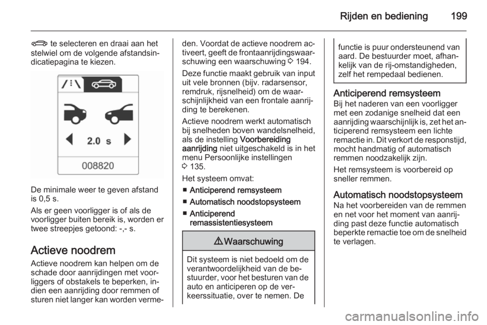 OPEL ZAFIRA C 2015.5  Gebruikershandleiding (in Dutch) Rijden en bediening199
X te selecteren en draai aan het
stelwiel om de volgende afstandsin‐
dicatiepagina te kiezen.
De minimale weer te geven afstand
is 0,5 s.
Als er geen voorligger is of als de
v