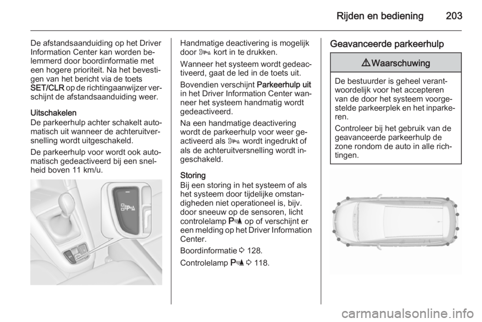 OPEL ZAFIRA C 2015.5  Gebruikershandleiding (in Dutch) Rijden en bediening203
De afstandsaanduiding op het Driver
Information Center kan worden be‐ lemmerd door boordinformatie meteen hogere prioriteit. Na het bevesti‐
gen van het bericht via de toets