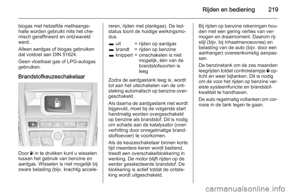 OPEL ZAFIRA C 2015.5  Gebruikershandleiding (in Dutch) Rijden en bediening219
biogas met hetzelfde methaange‐
halte worden gebruikt mits het che‐
misch geraffineerd en ontzwaveld
werd.
Alleen aardgas of biogas gebruiken
dat voldoet aan DIN 51624.
Geen