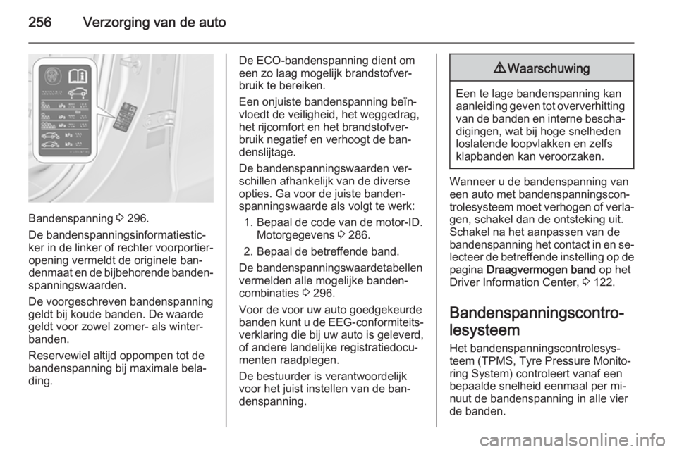 OPEL ZAFIRA C 2015.5  Gebruikershandleiding (in Dutch) 256Verzorging van de auto
Bandenspanning 3 296.
De bandenspanningsinformatiestic‐
ker in de linker of rechter voorportier‐ opening vermeldt de originele ban‐
denmaat en de bijbehorende banden‐