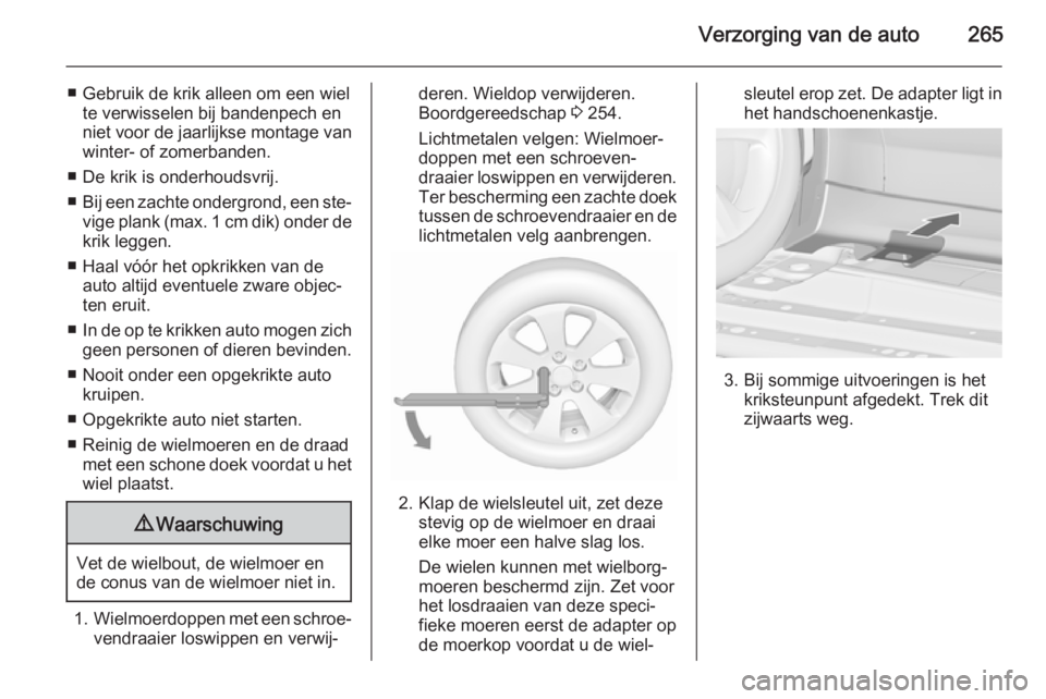 OPEL ZAFIRA C 2015.5  Gebruikershandleiding (in Dutch) Verzorging van de auto265
■ Gebruik de krik alleen om een wielte verwisselen bij bandenpech en
niet voor de jaarlijkse montage van
winter- of zomerbanden.
■ De krik is onderhoudsvrij.
■ Bij een 