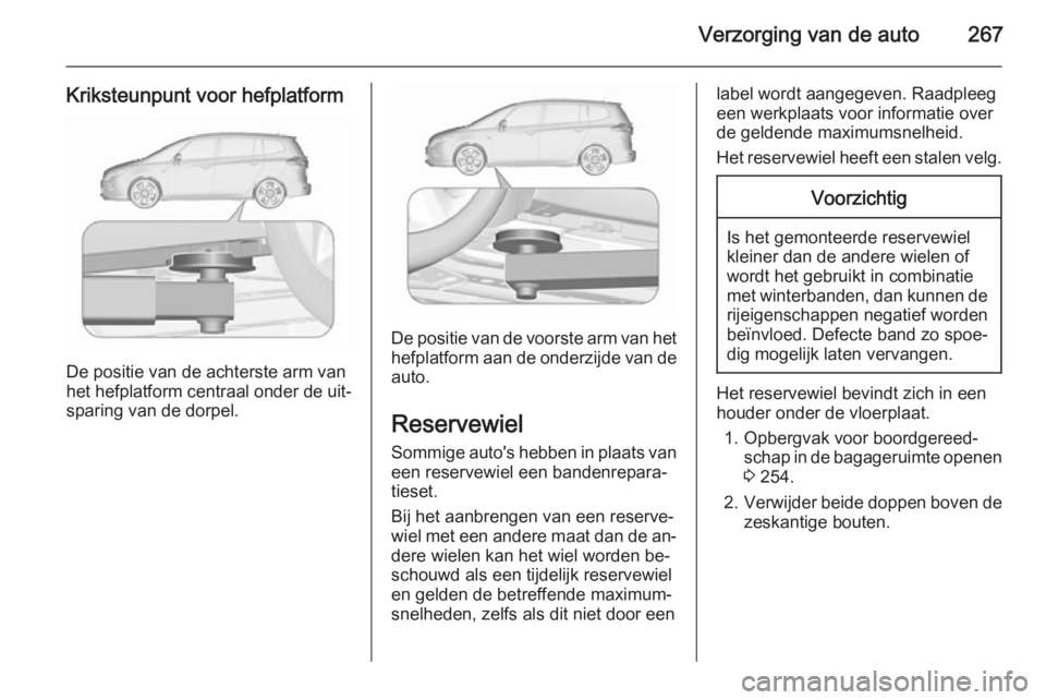 OPEL ZAFIRA C 2015.5  Gebruikershandleiding (in Dutch) Verzorging van de auto267
Kriksteunpunt voor hefplatform
De positie van de achterste arm van
het hefplatform centraal onder de uit‐ sparing van de dorpel.
De positie van de voorste arm van het
hefpl