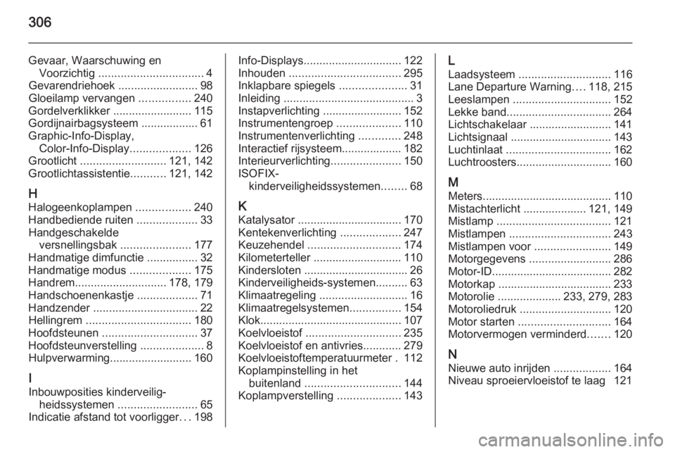 OPEL ZAFIRA C 2015.5  Gebruikershandleiding (in Dutch) 306
Gevaar, Waarschuwing enVoorzichtig  ................................. 4
Gevarendriehoek  .........................98
Gloeilamp vervangen  ................240
Gordelverklikker .....................