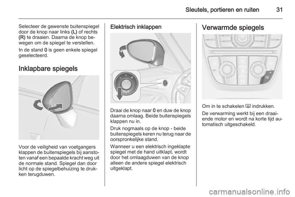 OPEL ZAFIRA C 2015.5 Gebruikershandleiding (in Dutch) Sleutels, portieren en ruiten31
Selecteer de gewenste buitenspiegel
door de knop naar links (L) of rechts
(R) te draaien. Daarna de knop be‐
wegen om de spiegel te verstellen.
In de stand 0 is ge OPEL ZAFIRA C 2015.5 Gebruikershandleiding (in Dutch) Sleutels, portieren en ruiten31
Selecteer de gewenste buitenspiegel
door de knop naar links (L) of rechts
(R) te draaien. Daarna de knop be‐
wegen om de spiegel te verstellen.
In de stand 0 is ge