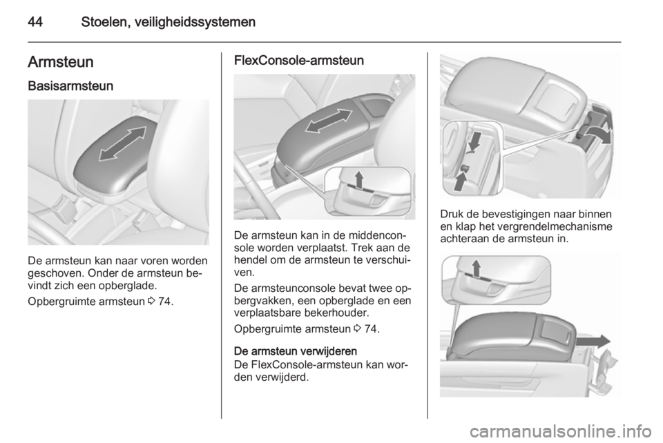 OPEL ZAFIRA C 2015.5  Gebruikershandleiding (in Dutch) 44Stoelen, veiligheidssystemenArmsteunBasisarmsteun
De armsteun kan naar voren worden
geschoven. Onder de armsteun be‐ vindt zich een opberglade.
Opbergruimte armsteun  3 74.
FlexConsole-armsteun
De