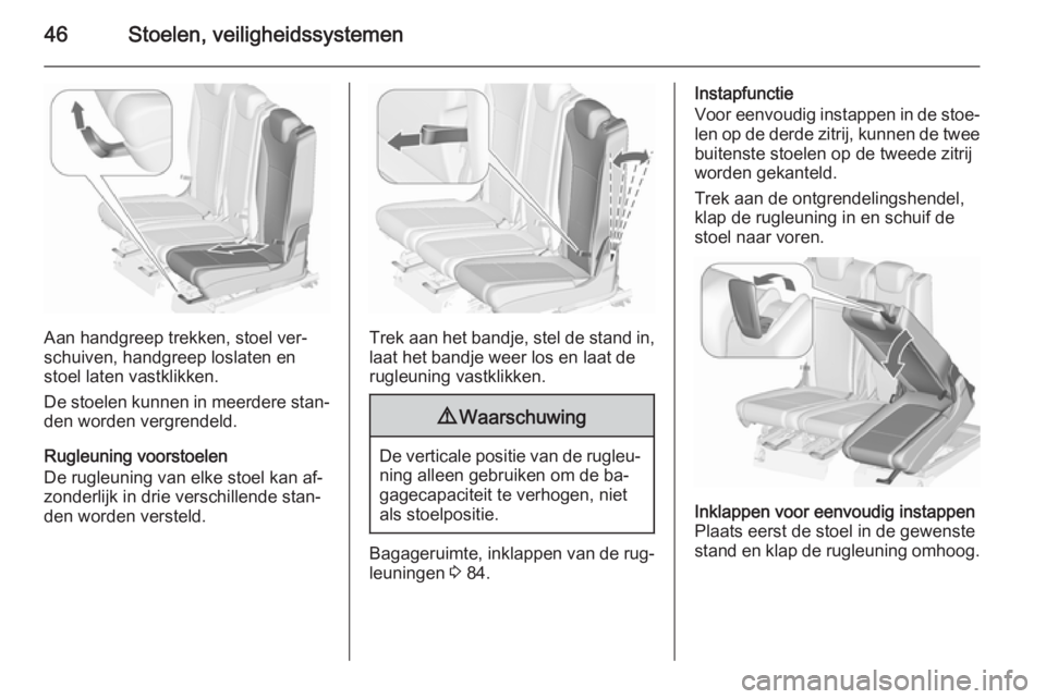 OPEL ZAFIRA C 2015.5  Gebruikershandleiding (in Dutch) 46Stoelen, veiligheidssystemen
Aan handgreep trekken, stoel ver‐
schuiven, handgreep loslaten en
stoel laten vastklikken.
De stoelen kunnen in meerdere stan‐
den worden vergrendeld.
Rugleuning voo