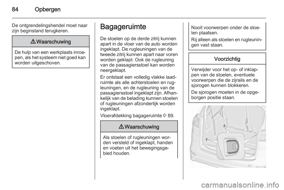 OPEL ZAFIRA C 2015.5 Gebruikershandleiding (in Dutch) 84Opbergen
De ontgrendelingshendel moet naar
zijn beginstand terugkeren.9 Waarschuwing
De hulp van een werkplaats inroe‐
pen, als het systeem niet goed kan
worden uitgeschoven.
Bagageruimte
De stoel OPEL ZAFIRA C 2015.5 Gebruikershandleiding (in Dutch) 84Opbergen
De ontgrendelingshendel moet naar
zijn beginstand terugkeren.9 Waarschuwing
De hulp van een werkplaats inroe‐
pen, als het systeem niet goed kan
worden uitgeschoven.
Bagageruimte
De stoel