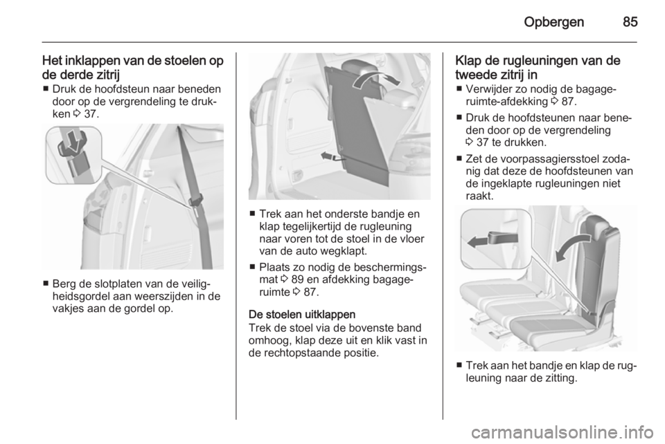 OPEL ZAFIRA C 2015.5 Gebruikershandleiding (in Dutch) Opbergen85
Het inklappen van de stoelen opde derde zitrij ■ Druk de hoofdsteun naar beneden door op de vergrendeling te druk‐
ken 3 37.
■ Berg de slotplaten van de veilig‐
heidsgordel aan wee OPEL ZAFIRA C 2015.5 Gebruikershandleiding (in Dutch) Opbergen85
Het inklappen van de stoelen opde derde zitrij ■ Druk de hoofdsteun naar beneden door op de vergrendeling te druk‐
ken 3 37.
■ Berg de slotplaten van de veilig‐
heidsgordel aan wee