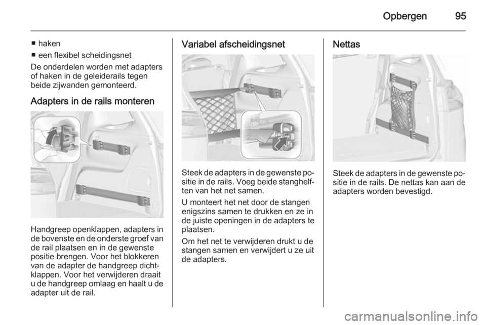 OPEL ZAFIRA C 2015.5 Gebruikershandleiding (in Dutch) Opbergen95
■ haken
■ een flexibel scheidingsnet
De onderdelen worden met adapters of haken in de geleiderails tegen
beide zijwanden gemonteerd.
Adapters in de rails monteren
Handgreep openklappen, OPEL ZAFIRA C 2015.5 Gebruikershandleiding (in Dutch) Opbergen95
■ haken
■ een flexibel scheidingsnet
De onderdelen worden met adapters of haken in de geleiderails tegen
beide zijwanden gemonteerd.
Adapters in de rails monteren
Handgreep openklappen,