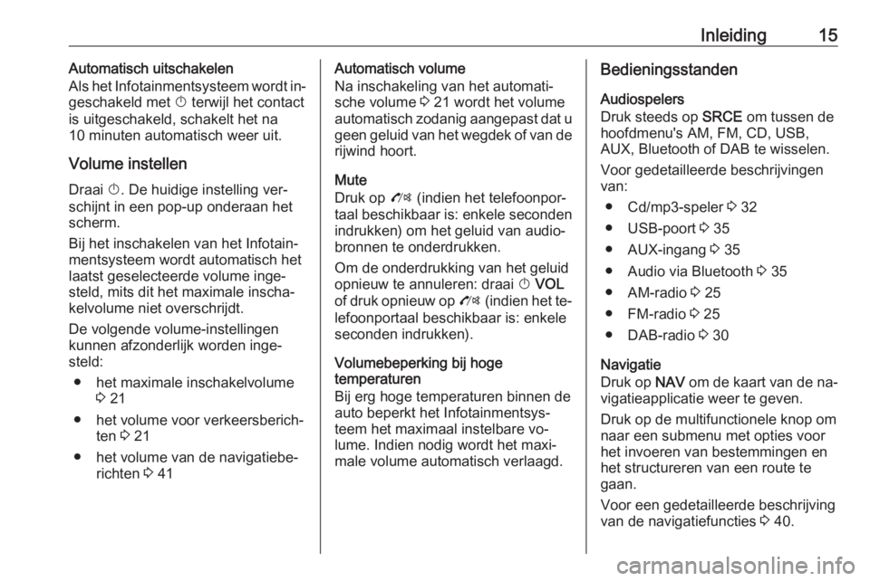 OPEL ZAFIRA C 2016  Handleiding Infotainment (in Dutch) Inleiding15Automatisch uitschakelen
Als het Infotainmentsysteem wordt in‐
geschakeld met  X terwijl het contact
is uitgeschakeld, schakelt het na
10 minuten automatisch weer uit.
Volume instellenDra