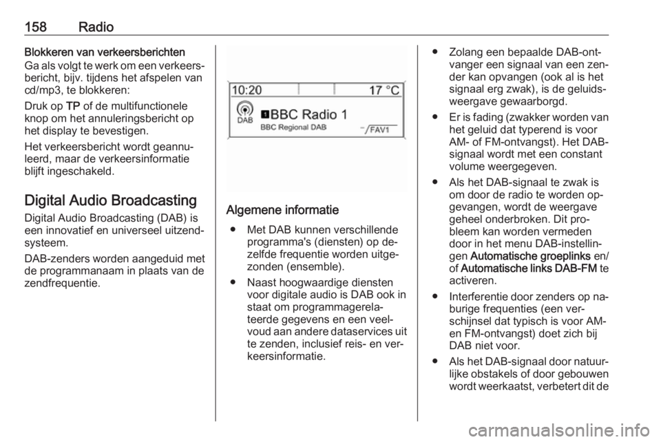 OPEL ZAFIRA C 2016 Handleiding Infotainment (in Dutch) 158RadioBlokkeren van verkeersberichten
Ga als volgt te werk om een verkeers‐
bericht, bijv. tijdens het afspelen van
cd/mp3, te blokkeren:
Druk op TP of de multifunctionele
knop om het annulerings OPEL ZAFIRA C 2016 Handleiding Infotainment (in Dutch) 158RadioBlokkeren van verkeersberichten
Ga als volgt te werk om een verkeers‐
bericht, bijv. tijdens het afspelen van
cd/mp3, te blokkeren:
Druk op TP of de multifunctionele
knop om het annulerings