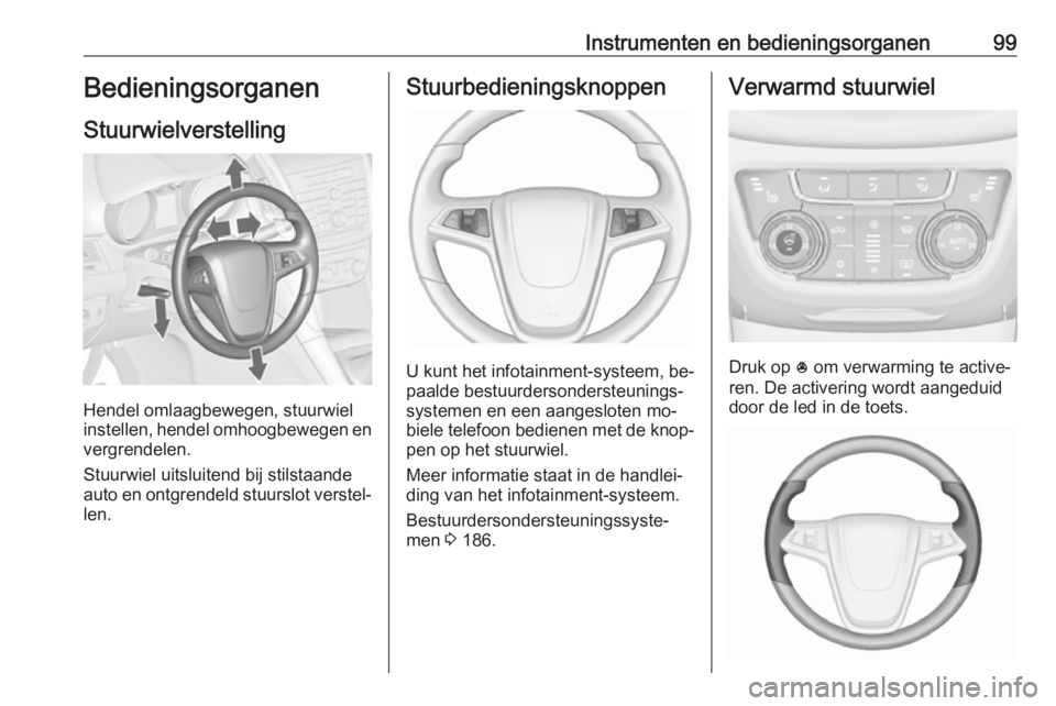 OPEL ZAFIRA C 2016 Gebruikershandleiding (in Dutch) Instrumenten en bedieningsorganen99Bedieningsorganen
Stuurwielverstelling
Hendel omlaagbewegen, stuurwiel
instellen, hendel omhoogbewegen en
vergrendelen.
Stuurwiel uitsluitend bij stilstaande
auto en OPEL ZAFIRA C 2016 Gebruikershandleiding (in Dutch) Instrumenten en bedieningsorganen99Bedieningsorganen
Stuurwielverstelling
Hendel omlaagbewegen, stuurwiel
instellen, hendel omhoogbewegen en
vergrendelen.
Stuurwiel uitsluitend bij stilstaande
auto en