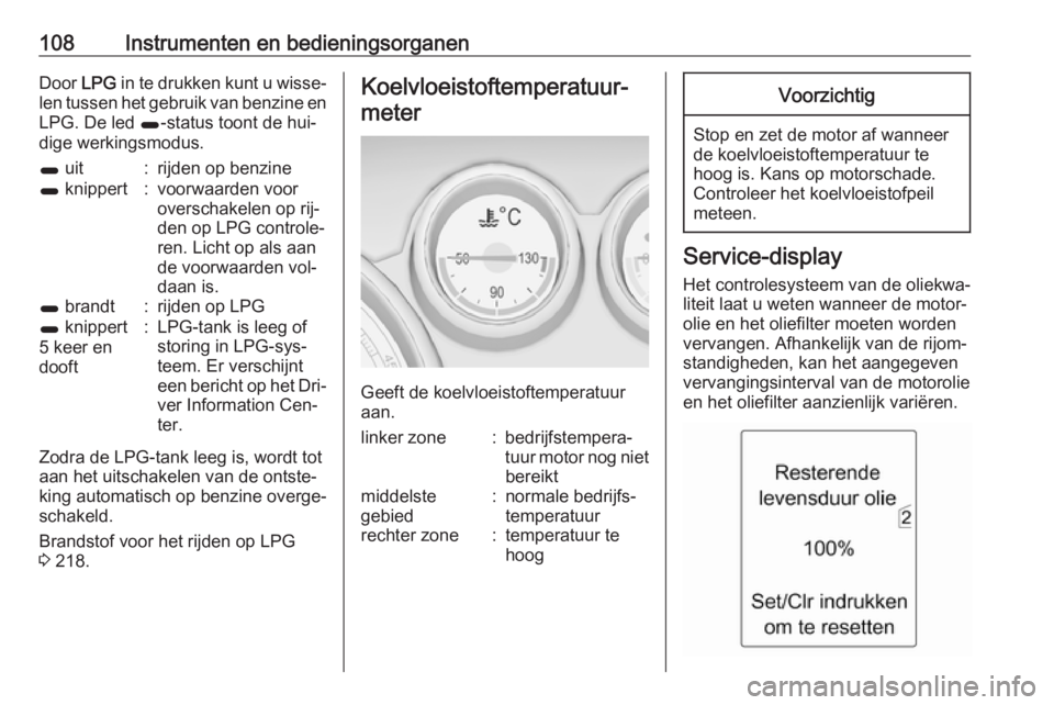OPEL ZAFIRA C 2016  Gebruikershandleiding (in Dutch) 108Instrumenten en bedieningsorganenDoor LPG in te drukken kunt u wisse‐
len tussen het gebruik van benzine en
LPG. De led  1-status toont de hui‐
dige werkingsmodus.1  uit:rijden op benzine1 knip