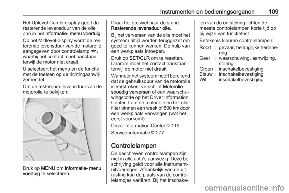 OPEL ZAFIRA C 2016  Gebruikershandleiding (in Dutch) Instrumenten en bedieningsorganen109Het Uplevel-Combi-display geeft de
resterende levensduur van de olie
aan in het  Informatie- menu voertuig .
Op het Midlevel-display wordt de res‐
terende levensd