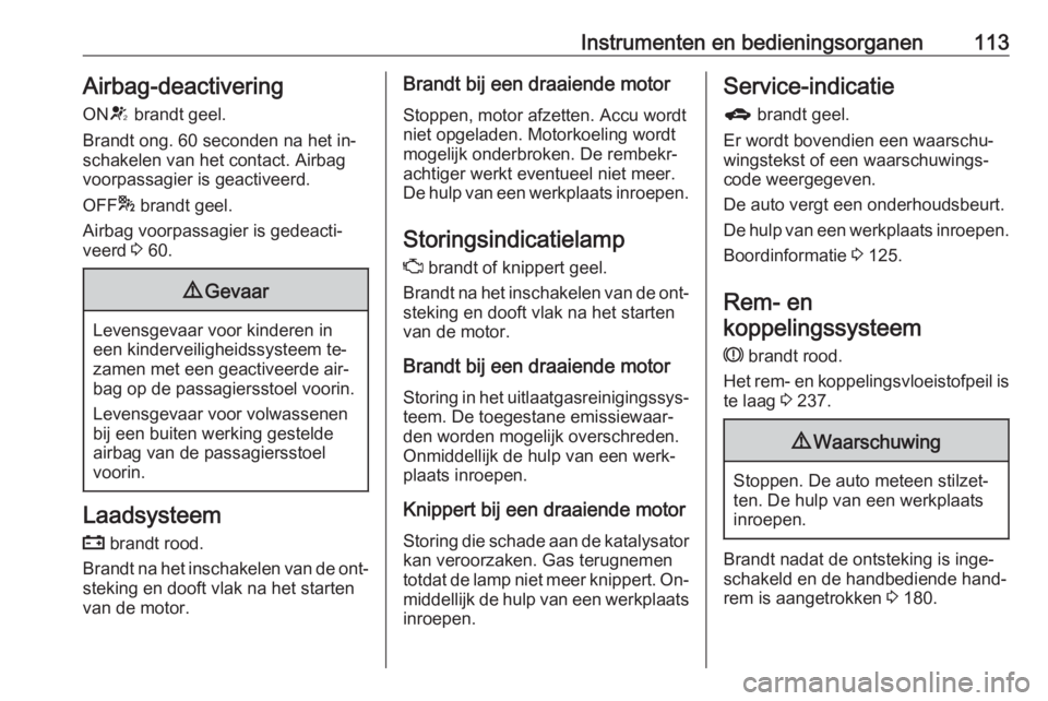 OPEL ZAFIRA C 2016  Gebruikershandleiding (in Dutch) Instrumenten en bedieningsorganen113Airbag-deactiveringON V brandt geel.
Brandt ong. 60 seconden na het in‐
schakelen van het contact. Airbag
voorpassagier is geactiveerd.
OFF * brandt geel.
Airbag 
