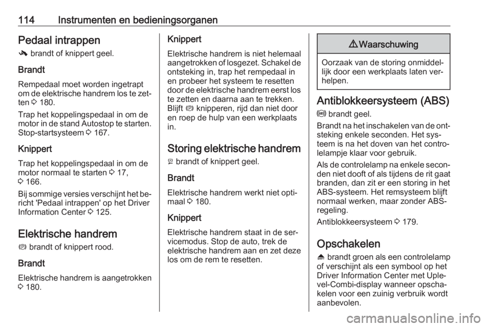 OPEL ZAFIRA C 2016  Gebruikershandleiding (in Dutch) 114Instrumenten en bedieningsorganenPedaal intrappen
-  brandt of knippert geel.
Brandt Rempedaal moet worden ingetraptom de elektrische handrem los te zet‐
ten  3 180.
Trap het koppelingspedaal in 