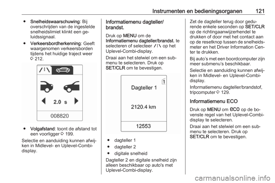 OPEL ZAFIRA C 2016  Gebruikershandleiding (in Dutch) Instrumenten en bedieningsorganen121●Snelheidswaarschuwing : Bij
overschrijden van de ingestelde
snelheidslimiet klinkt een ge‐
luidssignaal.
● Verkeersbordherkenning : Geeft
waargenomen verkeer