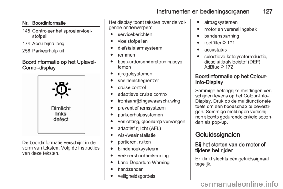 OPEL ZAFIRA C 2016  Gebruikershandleiding (in Dutch) Instrumenten en bedieningsorganen127Nr.Boordinformatie145Controleer het sproeiervloei‐
stofpeil174Accu bijna leeg258Parkeerhulp uit
Boordinformatie op het Uplevel-
Combi-display
De boordinformatie v