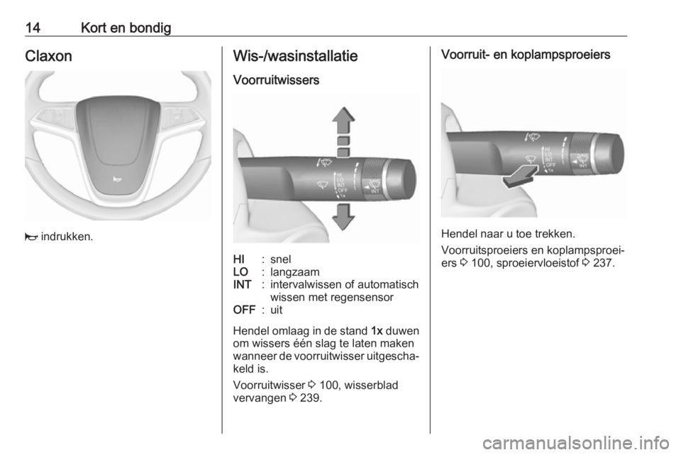 OPEL ZAFIRA C 2016  Gebruikershandleiding (in Dutch) 14Kort en bondigClaxon
j indrukken.
Wis-/wasinstallatie
VoorruitwissersHI:snelLO:langzaamINT:intervalwissen of automatisch
wissen met regensensorOFF:uit
Hendel omlaag in de stand  1x duwen
om wissers 