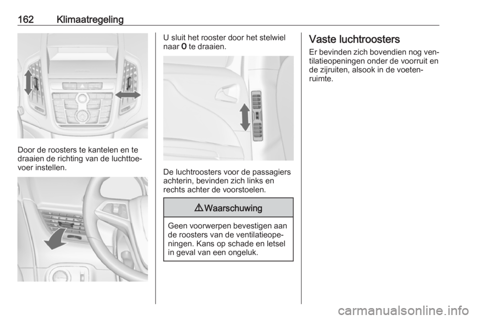 OPEL ZAFIRA C 2016 Gebruikershandleiding (in Dutch) 162Klimaatregeling
Door de roosters te kantelen en te
draaien de richting van de luchttoe‐
voer instellen.
U sluit het rooster door het stelwiel
naar 7 te draaien.
De luchtroosters voor de passagie OPEL ZAFIRA C 2016 Gebruikershandleiding (in Dutch) 162Klimaatregeling
Door de roosters te kantelen en te
draaien de richting van de luchttoe‐
voer instellen.
U sluit het rooster door het stelwiel
naar 7 te draaien.
De luchtroosters voor de passagie