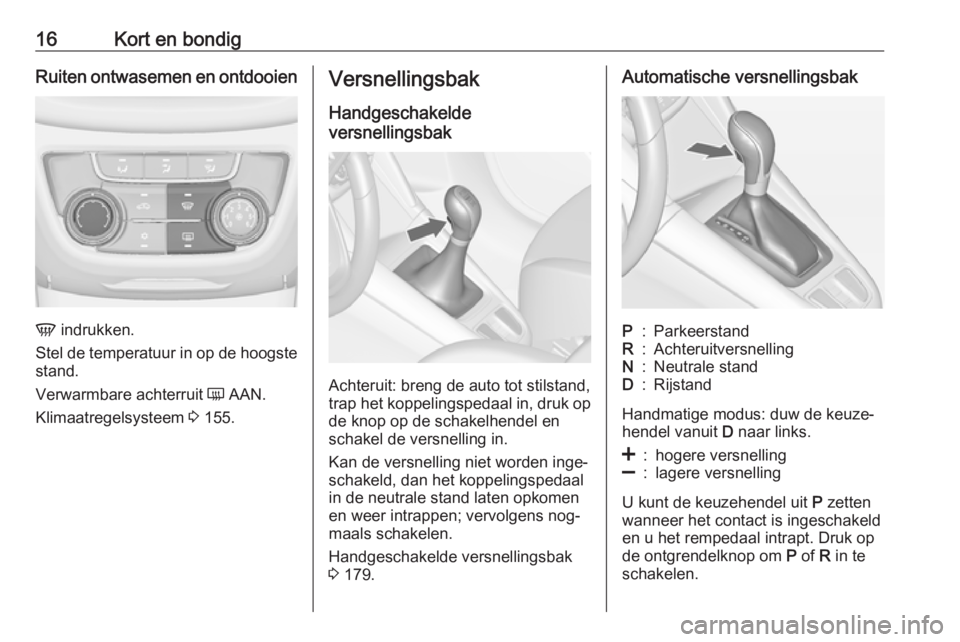OPEL ZAFIRA C 2016  Gebruikershandleiding (in Dutch) 16Kort en bondigRuiten ontwasemen en ontdooien
V indrukken.
Stel de temperatuur in op de hoogste stand.
Verwarmbare achterruit  Ü AAN.
Klimaatregelsysteem  3 155.
Versnellingsbak
Handgeschakelde
vers