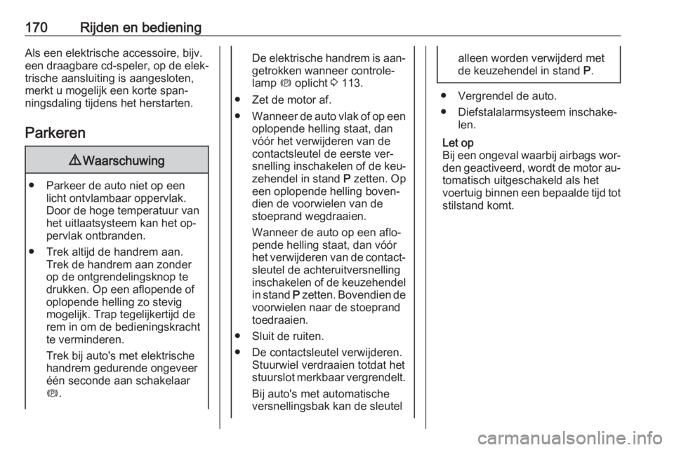 OPEL ZAFIRA C 2016  Gebruikershandleiding (in Dutch) 170Rijden en bedieningAls een elektrische accessoire, bijv.
een draagbare cd-speler, op de elek‐
trische aansluiting is aangesloten,
merkt u mogelijk een korte span‐
ningsdaling tijdens het hersta OPEL ZAFIRA C 2016  Gebruikershandleiding (in Dutch) 170Rijden en bedieningAls een elektrische accessoire, bijv.
een draagbare cd-speler, op de elek‐
trische aansluiting is aangesloten,
merkt u mogelijk een korte span‐
ningsdaling tijdens het hersta